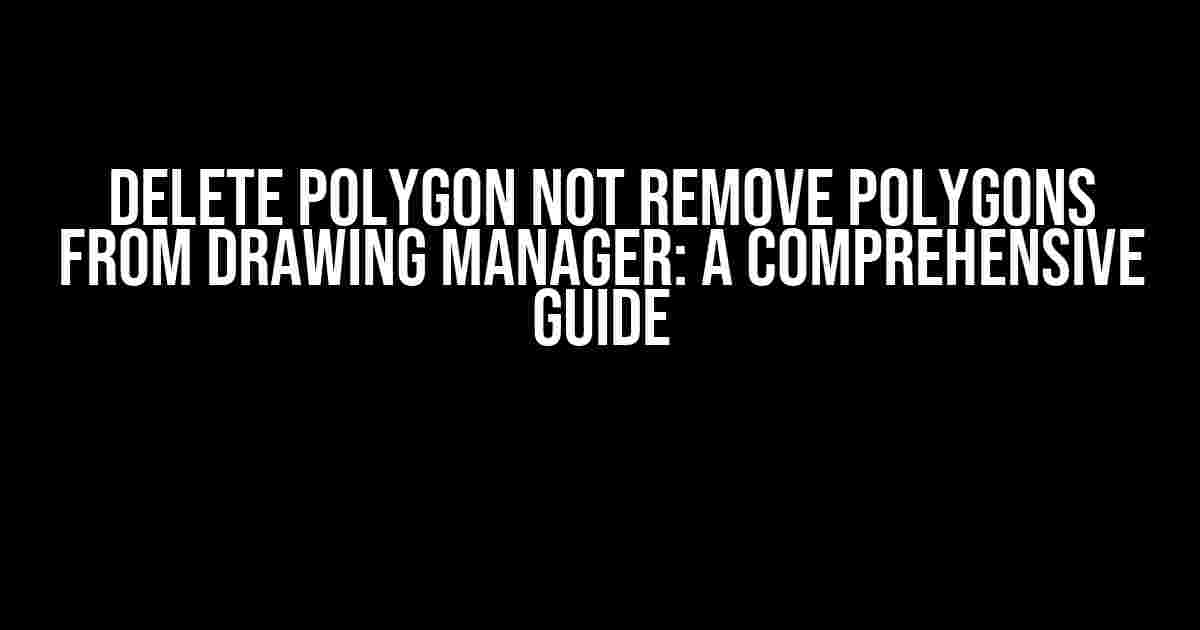 Delete Polygon not Remove Polygons from Drawing Manager: A Comprehensive Guide