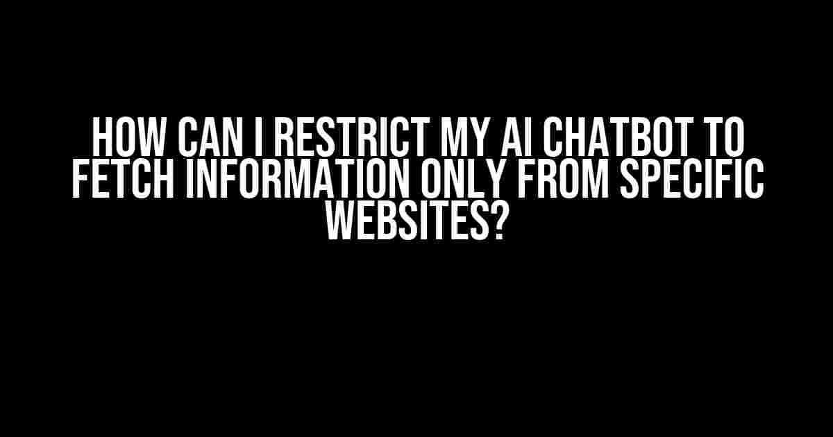 How Can I Restrict My AI Chatbot to Fetch Information Only from Specific Websites?