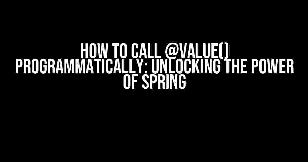 How to Call @Value() Programmatically: Unlocking the Power of Spring