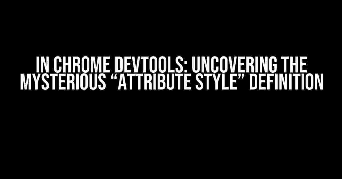 In Chrome DevTools: Uncovering the Mysterious “Attribute Style” Definition