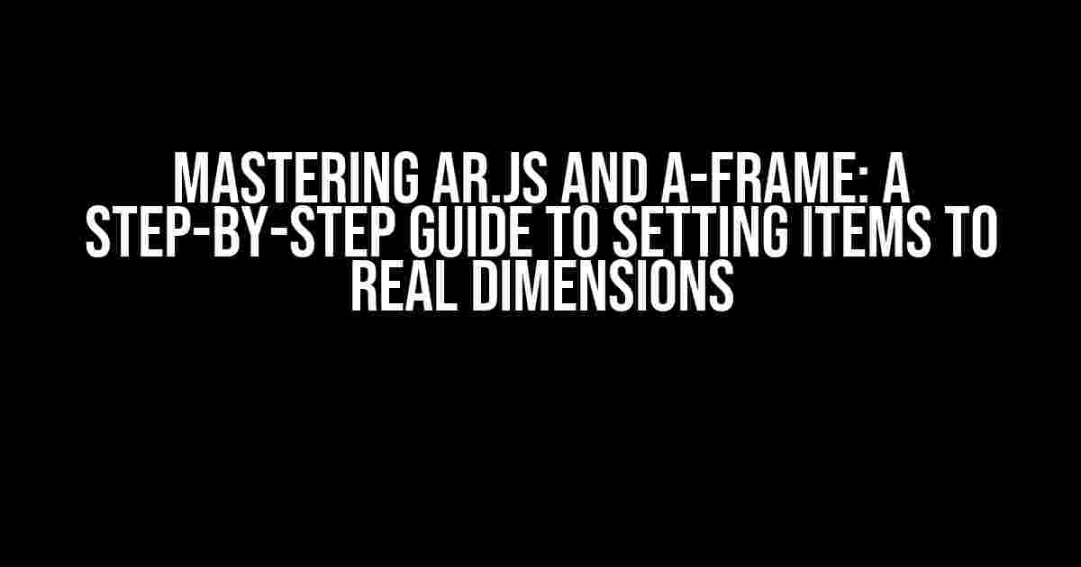 Mastering AR.js and A-Frame: A Step-by-Step Guide to Setting Items to Real Dimensions