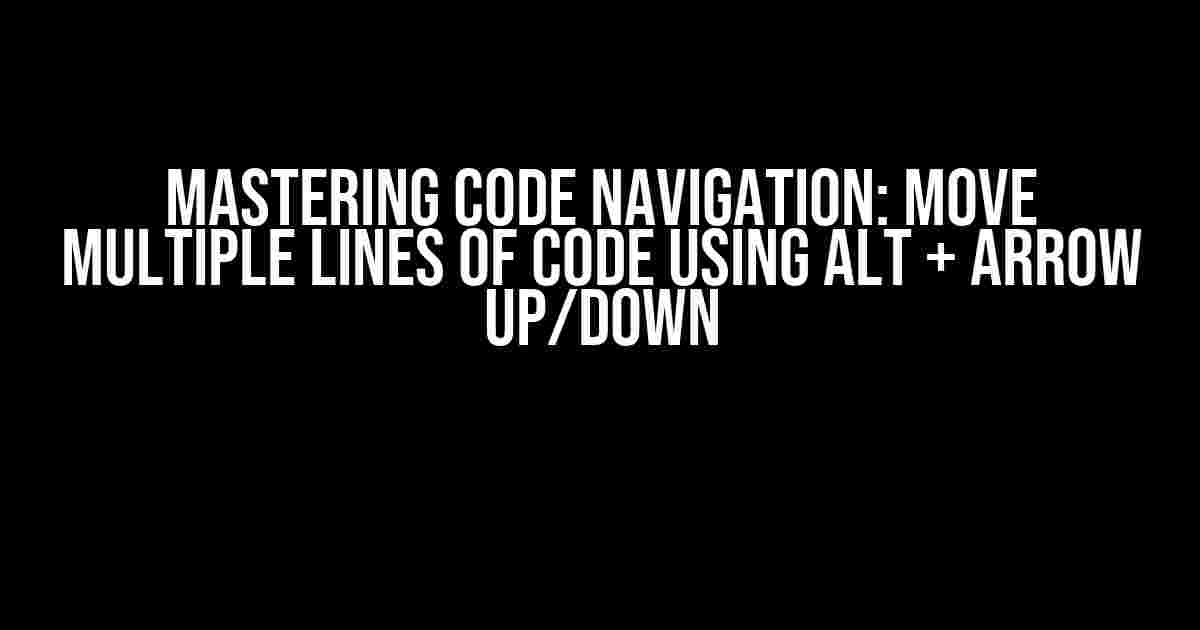 Mastering Code Navigation: Move Multiple Lines of Code using Alt + Arrow Up/Down