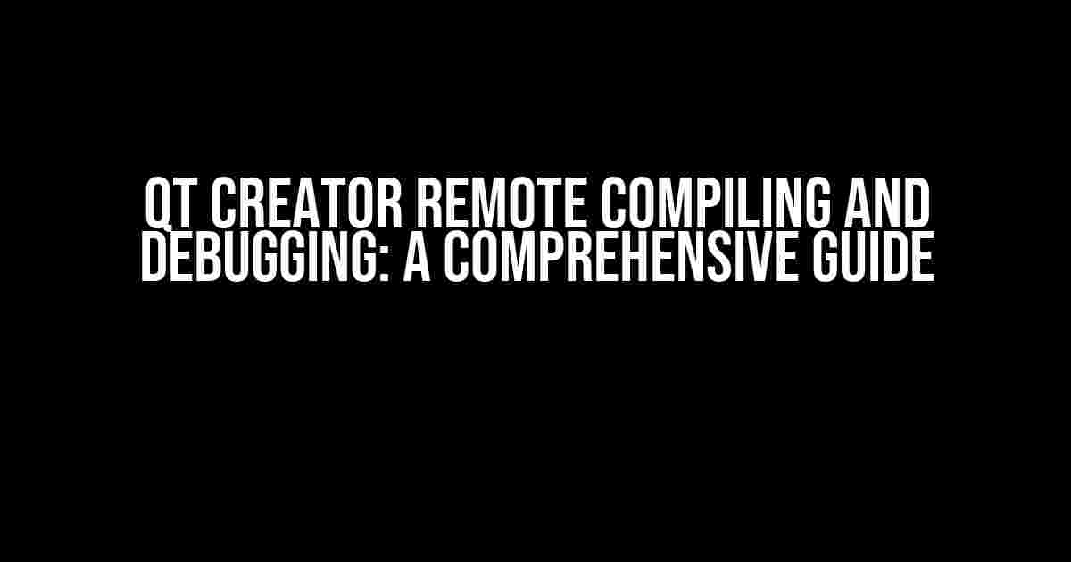 Qt Creator Remote Compiling and Debugging: A Comprehensive Guide