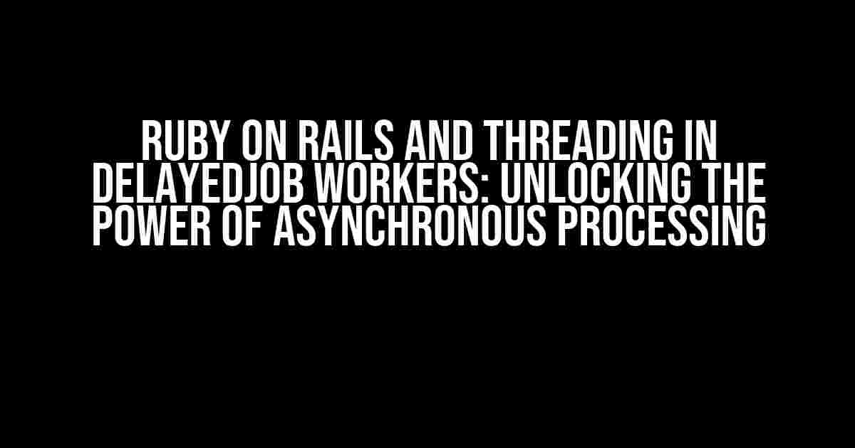 Ruby on Rails and Threading in DelayedJob Workers: Unlocking the Power of Asynchronous Processing