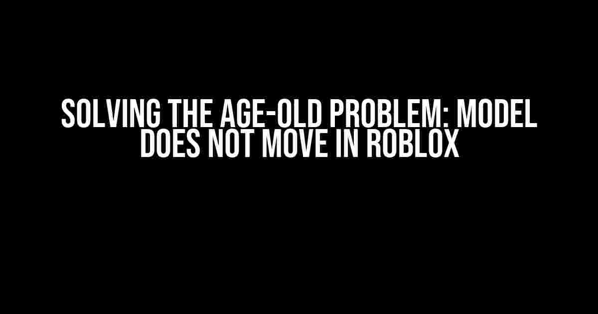 Solving the Age-Old Problem: Model Does Not Move in Roblox