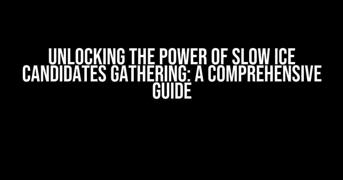 Unlocking the Power of Slow ICE Candidates Gathering: A Comprehensive Guide