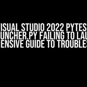 Visual Studio 2022 Pytest TestLauncher.py Failing to Launch: A Comprehensive Guide to Troubleshooting